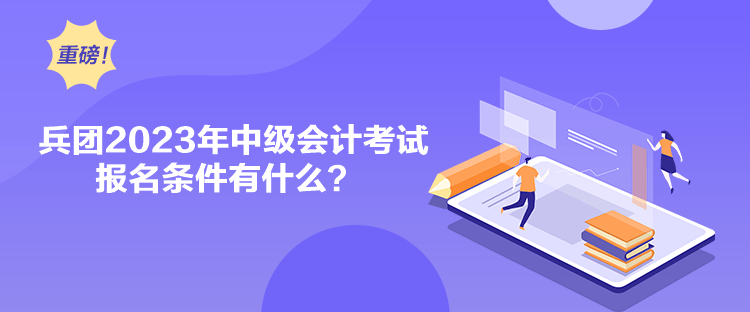兵團(tuán)2023年中級(jí)會(huì)計(jì)考試報(bào)名條件有什么？