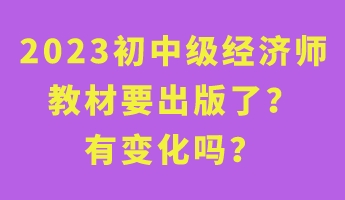 2023初中級(jí)經(jīng)濟(jì)師教材要出版了？有變化嗎？