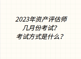 2023年資產評估師幾月份考試？考試方式是什么？