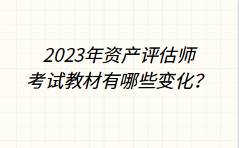 2023年資產評估師考試教材有哪些變化？