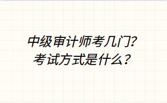中級審計師考幾門？考試方式是什么？