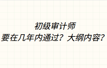 初級審計師要在幾年內通過？大綱內容？