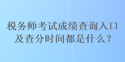 稅務師考試成績查詢入口及查分時間都是什么？
