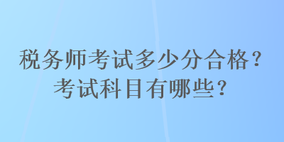 稅務師考試多少分合格？考試科目有哪些？
