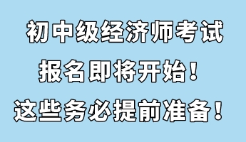初中級經(jīng)濟師考試報名即將開始！這些務(wù)必提前準(zhǔn)備！