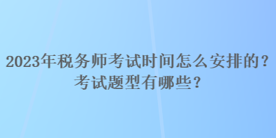 2023年稅務(wù)師考試時(shí)間怎么安排的？考試題型有哪些？