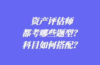 資產評估師都考哪些題型？科目如何搭配？