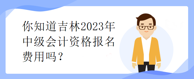你知道吉林2023年中級(jí)會(huì)計(jì)資格報(bào)名費(fèi)用嗎？
