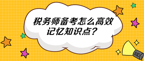 稅務(wù)師知識點多記不住 怎么高效記憶？