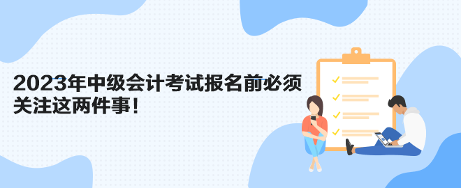 2023年中級會計考試報名前必須關注這兩件事！