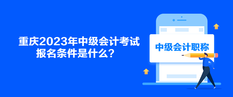重慶2023年中級會計考試報名條件是什么？