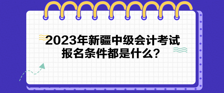 2023年新疆中級會計考試報名條件都是什么？