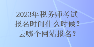 2023年稅務師考試報名時間什么時候？去哪個網站報名？