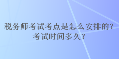 稅務師考試考點是怎么安排的？考試時間多久？