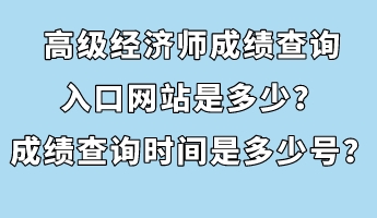 高級經(jīng)濟師成績查詢?nèi)肟诰W(wǎng)站是多少？成績查詢時間是多少號？