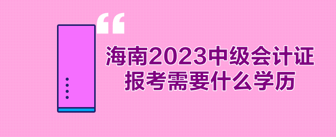 海南2023年中級會計(jì)證報(bào)考需要什么學(xué)歷