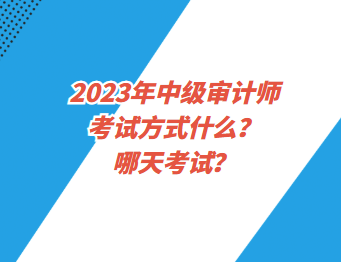 2023年中級審計師考試方式什么？哪天考試？