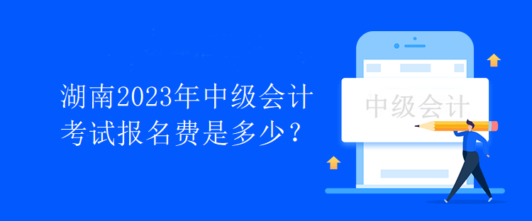 湖南2023年中級會計考試報名費是多少？