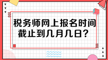稅務師網上報名時間截止到幾月幾日？
