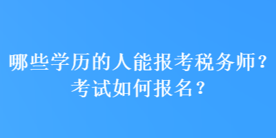 哪些學(xué)歷的人能報(bào)考稅務(wù)師？考試如何報(bào)名？