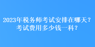 2023年稅務師考試安排在哪天？考試費用多少錢一科？