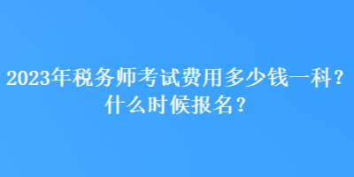 2023年稅務(wù)師考試費(fèi)用多少錢一科？什么時(shí)候報(bào)名？