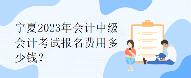 寧夏2023年會計中級會計考試報名費用多少錢？