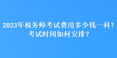2023年稅務師考試費用多少錢一科？考試時間如何安排？
