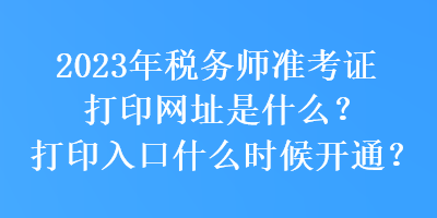 2023年稅務師準考證打印網址是什么？打印入口什么時候開通？