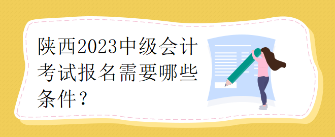 陜西2023中級會計考試報名需要哪些條件？