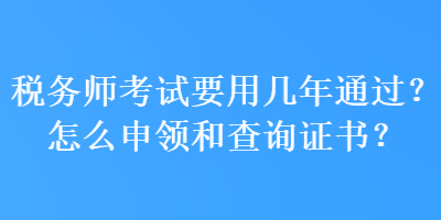 稅務師考試要用幾年通過？怎么申領和查詢證書？