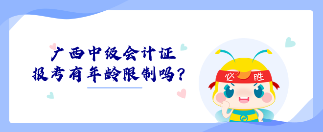 廣西中級(jí)會(huì)計(jì)證報(bào)考有年齡限制嗎？