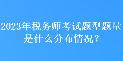 2023年稅務師考試題型題量是什么分布情況？