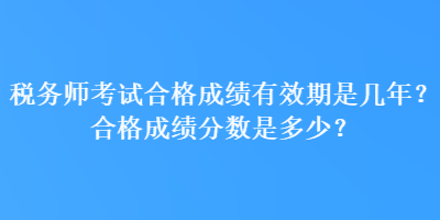 稅務師考試合格成績有效期是幾年？合格成績分數是多少？