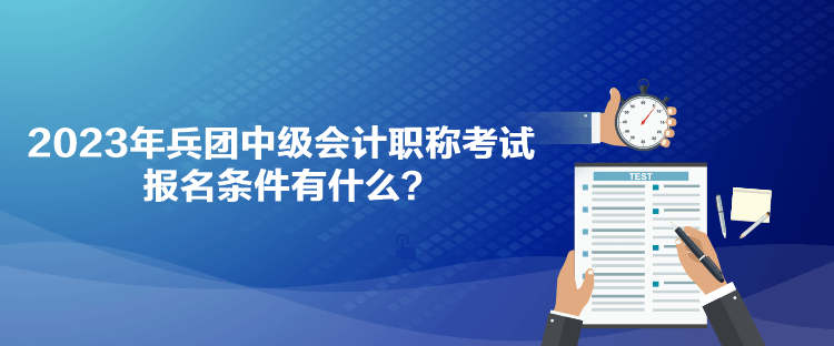 2023年兵團(tuán)中級(jí)會(huì)計(jì)職稱(chēng)考試報(bào)名條件有什么？