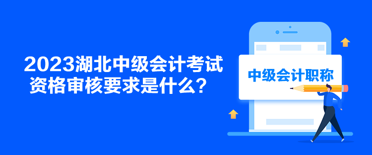 2023湖北中級(jí)會(huì)計(jì)考試資格審核要求是什么？