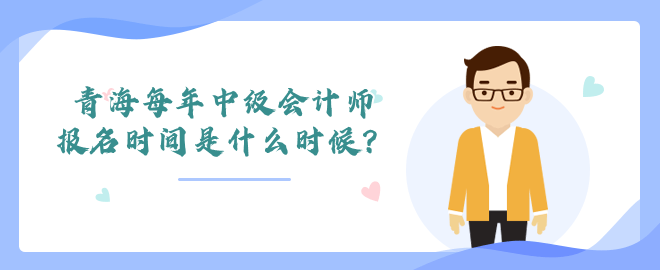 青海每年中級會計師報名時間是什么時候？