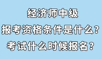 經濟師中級報考資格條件是什么？考試什么時候報名？