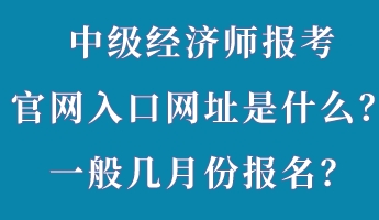 中級經(jīng)濟(jì)師報(bào)考官網(wǎng)入口網(wǎng)址是什么？一般幾月份報(bào)名？
