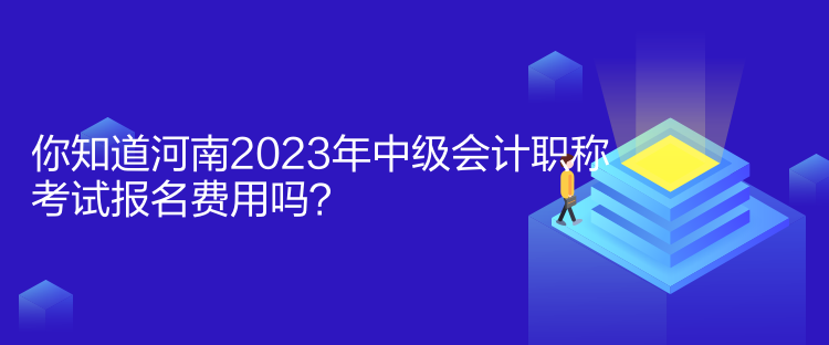 你知道河南2023年中級(jí)會(huì)計(jì)職稱考試報(bào)名費(fèi)用嗎？