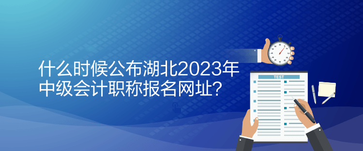 什么時(shí)候公布湖北2023年中級(jí)會(huì)計(jì)職稱報(bào)名網(wǎng)址？