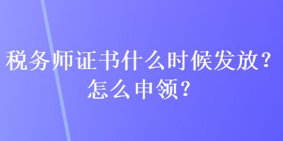 稅務(wù)師證書什么時(shí)候發(fā)放？怎么申領(lǐng)？