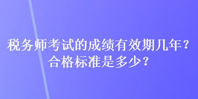 稅務師考試的成績有效期幾年？合格標準是多少？