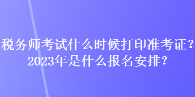 稅務師考試什么時候打印準考證？2023年是什么報名安排？