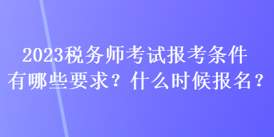 2023稅務師考試報考條件有哪些要求？什么時候報名？