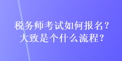 稅務師考試如何報名？大致是個什么流程？