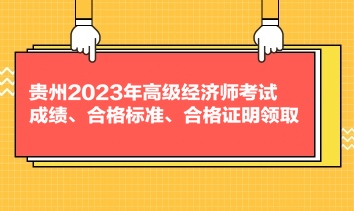 貴州2023年高級(jí)經(jīng)濟(jì)師考試成績、合格標(biāo)準(zhǔn)、合格證明領(lǐng)取
