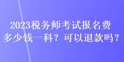 2023稅務師考試報名費多少錢一科？可以退款嗎？