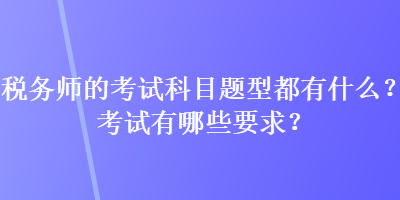 稅務師的考試科目題型都有什么？考試有哪些要求？
