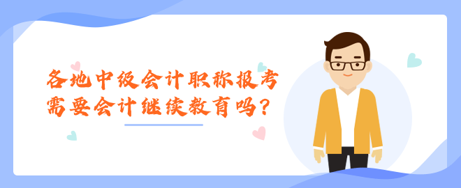 各地中級會計職稱報考需要會計繼續教育嗎？